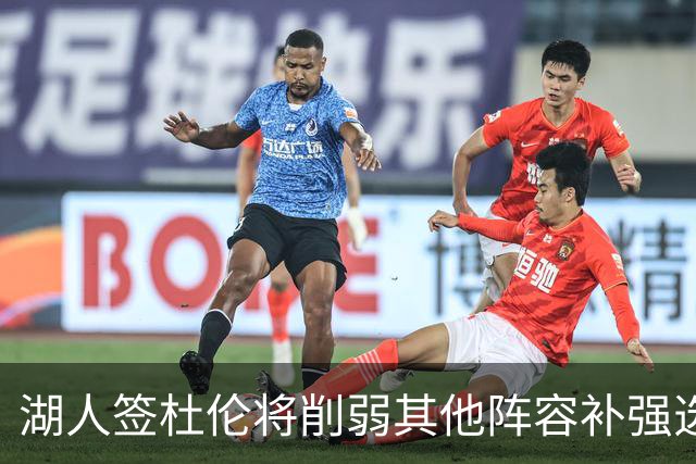 湖人签杜伦将削弱其他阵容补强选择